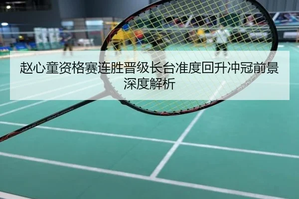 赵心童资格赛连胜晋级长台准度回升冲冠前景深度解析